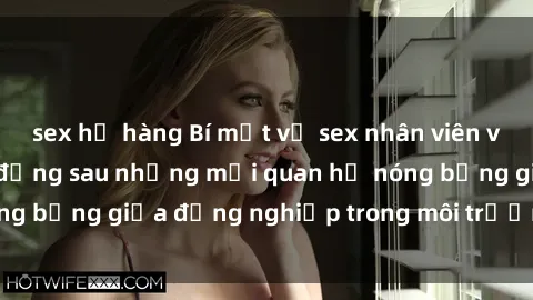 sex họ hàng Bí mật về sex nhân viên văn phòng: Sự thật đằng sau những mối quan hệ nóng bỏng giữa đồng nghiệp trong môi trường làm việc.