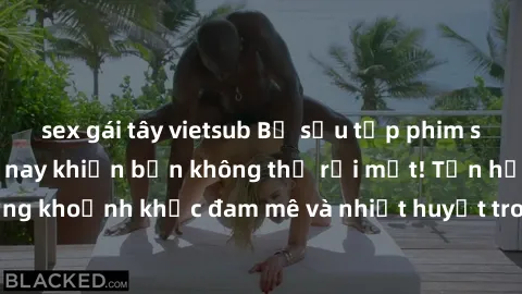 sex gái tây vietsub Bộ sưu tập phim sex Mỹ hot nhất năm nay khiến bạn không thể rời mắt! Tận hưởng những khoảnh khắc đam mê và nhiệt huyết trong các tác phẩm nóng bỏng này!