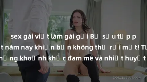 sex gái việt làm gái gọi Bộ sưu tập phim sex Mỹ hot nhất năm nay khiến bạn không thể rời mắt! Tận hưởng những khoảnh khắc đam mê và nhiệt huyết trong các tác phẩm nóng bỏng này!