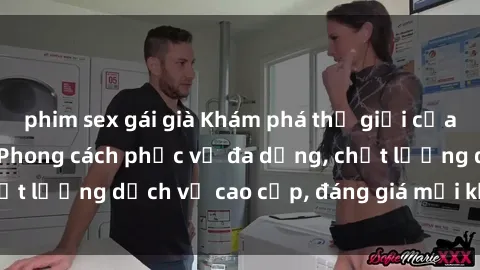phim sex gái già Khám phá thế giới của gái gọi Việt Nam: Phong cách phục vụ đa dạng, chất lượng dịch vụ cao cấp, đáng giá mọi khoản chi phí