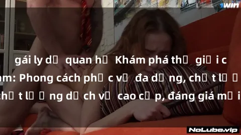 gái ly dị quan hệ Khám phá thế giới của gái gọi Việt Nam: Phong cách phục vụ đa dạng, chất lượng dịch vụ cao cấp, đáng giá mọi khoản chi phí