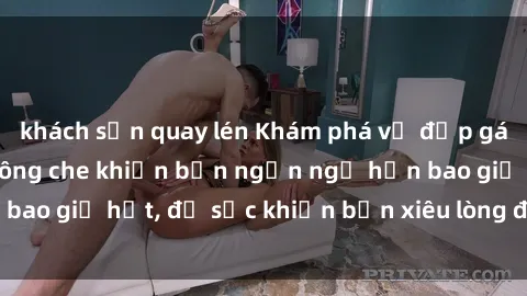 khách sạn quay lén Khám phá vẻ đẹp gái Việt Nam nude không che khiến bạn ngẩn ngơ hơn bao giờ hết, đủ sức khiến bạn xiêu lòng đến ngất ngây