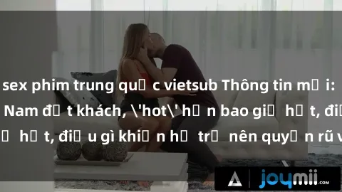 sex phim trung quốc vietsub Thông tin mới: Gái call girl Việt Nam đắt khách, 'hot' hơn bao giờ hết, điều gì khiến họ trở nên quyến rũ và đáng chú ý?