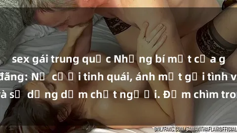 sex gái trung quốc Những bí mật của gái Việt Nam dâm đãng: Nụ cười tinh quái, ánh mắt gợi tình và sự dụng dẫm chết người. Đắm chìm trong vòng xoay đam mê!