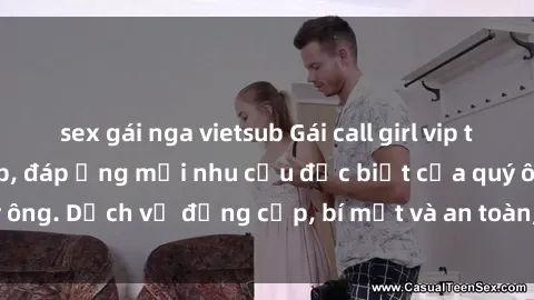 sex gái nga vietsub Gái call girl vip tư vấn chuyên nghiệp, đáp ứng mọi nhu cầu đặc biệt của quý ông. Dịch vụ đẳng cấp, bí mật và an toàn, hãy tìm hiểu ngay!