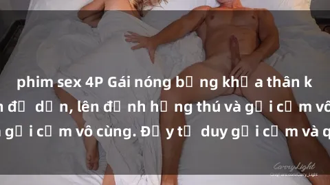 phim sex 4P Gái nóng bỏng khỏa thân khiến mọi ánh nhìn đổ dồn, lên đỉnh hứng thú và gợi cảm vô cùng. Đầy tư duy gợi cảm và quyến rũ.