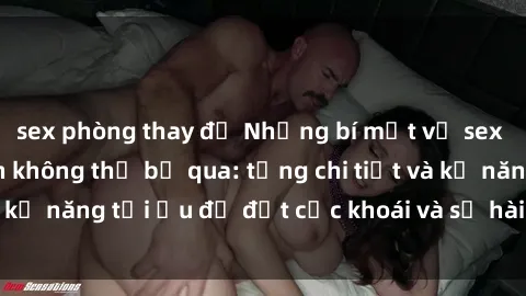 sex phòng thay đồ Những bí mật về sex người lớn mà bạn không thể bỏ qua: từng chi tiết và kỹ năng tối ưu để đạt cực khoái và sự hài lòng tối đa.