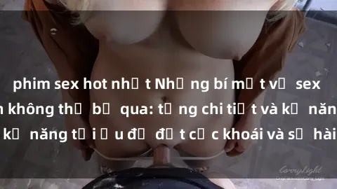 phim sex hot nhất Những bí mật về sex người lớn mà bạn không thể bỏ qua: từng chi tiết và kỹ năng tối ưu để đạt cực khoái và sự hài lòng tối đa.