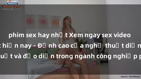 phim sex hay nhất Xem ngay sex video Việt Nam hot nhất hiện nay – Đỉnh cao của nghệ thuật diễn xuất và đạo diễn trong ngành công nghiệp phim người lớn tại đây!
