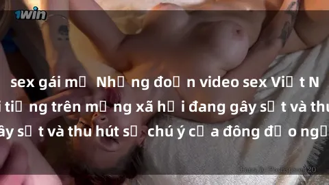 sex gái mỹ Những đoạn video sex Việt Nam không che nổi tiếng trên mạng xã hội đang gây sốt và thu hút sự chú ý của đông đảo người xem.