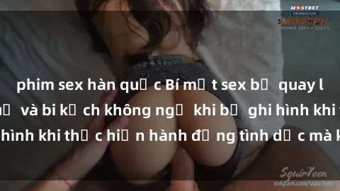 phim sex hàn quốc Bí mật sex bị quay lén: Những hậu quả và bi kịch không ngờ khi bị ghi hình khi thực hiện hành động tình dục mà không biết.