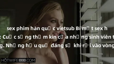 sex phim hàn quốc vietsub Bí mật sex học sinh không che: Cuộc sống thầm kín của những sinh viên trẻ trên trường. Những hậu quả đáng sợ khi rơi vào vòng xoáy của tình dục từ tuổi mới lớn.