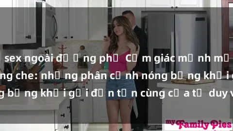 sex ngoài đường phố Cảm giác mạnh mẽ với sex BDSM không che: những phân cảnh nóng bỏng khơi gợi đến tận cùng của tư duy và cơ thể.