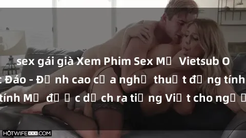 sex gái già Xem Phim Sex Mỹ Vietsub Online Miễn Phí Độc Đáo - Đỉnh cao của nghệ thuật đồng tính Mỹ được dịch ra tiếng Việt cho người xem hiểu rõ hơn.