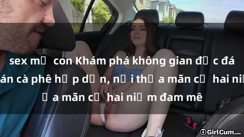 sex mẹ con Khám phá không gian độc đáo tại sex quán cà phê hấp dẫn, nơi thỏa mãn cả hai niềm đam mê