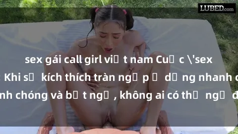 sex gái call girl việt nam Cuộc 'sex' trong thang máy: Khi sự kích thích tràn ngập ở dạng nhanh chóng và bất ngờ, không ai có thể ngờ được điều gì sẽ xảy ra!