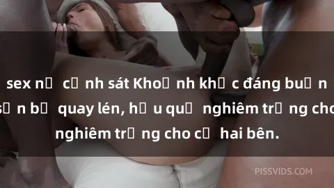 sex nữ cảnh sát Khoảnh khắc đáng buồn: Sex khách sạn bị quay lén, hậu quả nghiêm trọng cho cả hai bên.