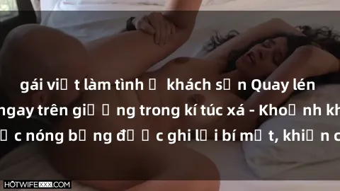 gái việt làm tình ở khách sạn Quay lén sinh viên làm tình ngay trên giường trong kí túc xá - Khoảnh khắc nóng bỏng được ghi lại bí mật, khiến cả trường học xôn xao.