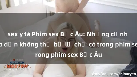 sex y tá Phim sex Bắc Âu: Những cảnh nóng hấp dẫn không thể bỏ lỡ chỉ có trong phim sex Bắc Âu