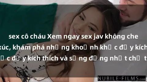 sex cô cháu Xem ngay sex jav không che để thỏa mãn cảm xúc, khám phá những khoảnh khắc đầy kích thích và sống động nhất chỉ trong click!