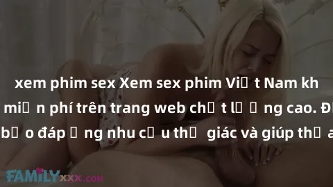 xem phim sex Xem sex phim Việt Nam không che hoàn toàn miễn phí trên trang web chất lượng cao. Đảm bảo đáp ứng nhu cầu thị giác và giúp thỏa mãn mong muốn của bạn.