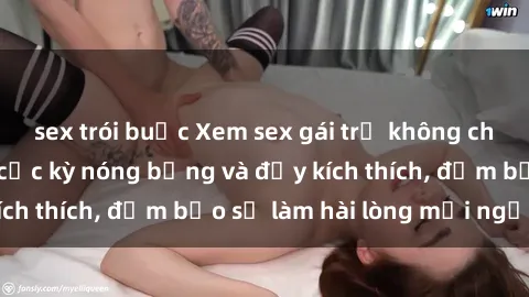 sex trói buộc Xem sex gái trẻ không che hấp dẫn nhất, cực kỳ nóng bỏng và đầy kích thích, đảm bảo sẽ làm hài lòng mọi người!