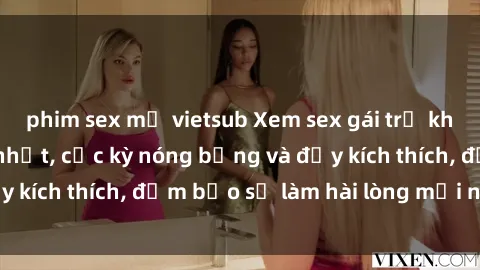 phim sex mỹ vietsub Xem sex gái trẻ không che hấp dẫn nhất, cực kỳ nóng bỏng và đầy kích thích, đảm bảo sẽ làm hài lòng mọi người!