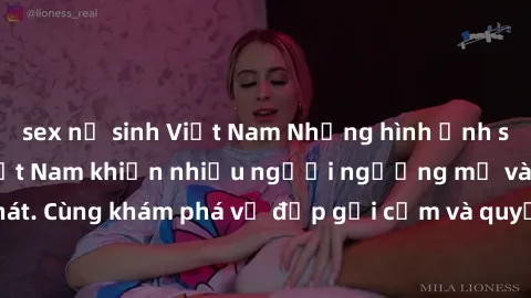 sex nữ sinh Việt Nam Những hình ảnh sex gái sinh viên Việt Nam khiến nhiều người ngưỡng mộ và thèm khát. Cùng khám phá vẻ đẹp gợi cảm và quyến rũ của những cô gái trẻ này.