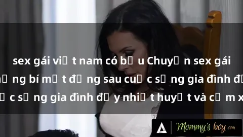 sex gái việt nam có bầu Chuyện sex gái Việt có chồng: Những bí mật đằng sau cuộc sống gia đình đầy nhiệt huyết và cảm xúc