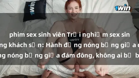 phim sex sinh viên Trải nghiệm sex sinh viên sôi động trong khách sạn: Hành động nóng bỏng giữa đám đông, không ai bị bỏ lỡ