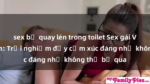 sex bị quay lén trong toilet Sex gái Việt Nam có con: Trải nghiệm đầy cảm xúc đáng nhớ không thể bỏ qua