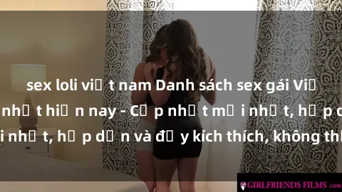 sex loli việt nam Danh sách sex gái Việt Nam sinh viên hot nhất hiện nay - Cập nhật mới nhất, hấp dẫn và đầy kích thích, không thể bỏ qua!