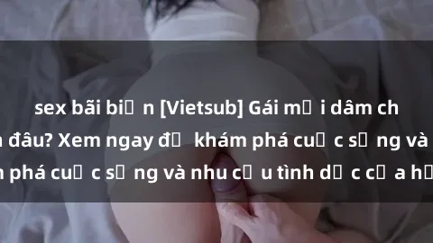 sex bãi biển [Vietsub] Gái mại dâm châu Á hấp dẫn đến đâu? Xem ngay để khám phá cuộc sống và nhu cầu tình dục của họ!
