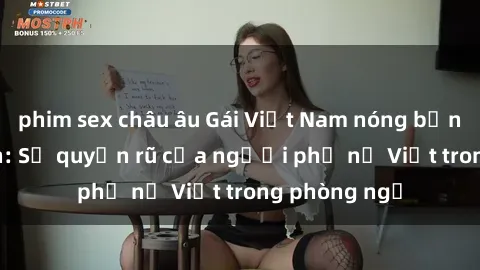 phim sex châu âu Gái Việt Nam nóng bỏng khi làm tình: Sự quyến rũ của người phụ nữ Việt trong phòng ngủ