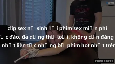 clip sex nữ sinh Tải phim sex miễn phí chất lượng cao độc đáo, đa dạng thể loại, không cần đăng ký tài khoản. Cập nhật liên tục những bộ phim hot nhất trên thị trường. Sự lựa chọn hàng đầu cho người y