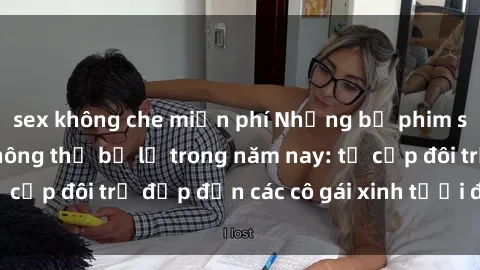 sex không che miễn phí Những bộ phim sex JAV hot nhất không thể bỏ lỡ trong năm nay: từ cặp đôi trẻ đẹp đến các cô gái xinh tươi đầy sức hút.