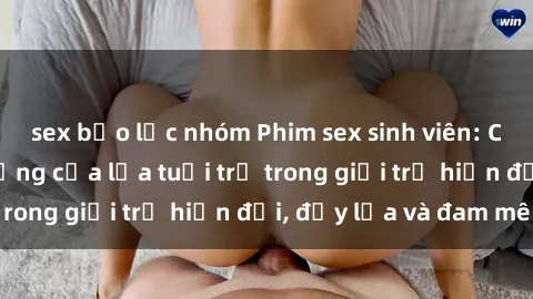 sex bạo lực nhóm Phim sex sinh viên: Câu chuyện nóng bỏng của lứa tuổi trẻ trong giới trẻ hiện đại, đầy lửa và đam mê