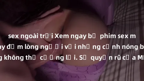 sex ngoài trời Xem ngay bộ phim sex milf hot nhất, làm say đắm lòng người với những cảnh nóng bỏng không thể cưỡng lại. Sự quyến rũ của MILF sẽ khiến bạn mãnh liệt!