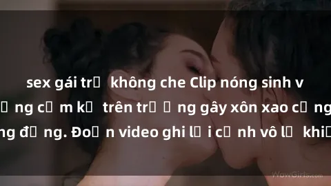 sex gái trẻ không che Clip nóng sinh viên gây sốc: Hành động cấm kỵ trên trường gây xôn xao cộng đồng. Đoạn video ghi lại cảnh vô lễ khiến dư luận bức xúc.