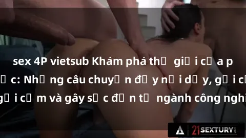 sex 4P vietsub Khám phá thế giới của phim sex nô lệ tình dục: Những câu chuyện đầy nổi dậy, gợi cảm và gây sốc đến từ ngành công nghiệp giải trí đen tối