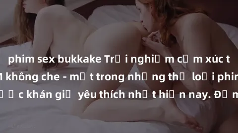 phim sex bukkake Trải nghiệm cảm xúc thăng hoa với jav SM không che - một trong những thể loại phim người lớn được khán giả yêu thích nhất hiện nay. Đảm bảo đem lại sự hấp dẫn, kích thích tối đa cho n