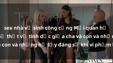 sex nhà vệ sinh công cộng Mối quan hệ giữa cha và con: Sự thật về tình dục giữa cha và con và những hệ lụy đáng sợ khi vi phạm luật pháp.
