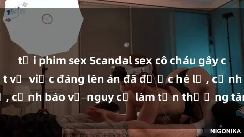 tải phim sex Scandal sex cô cháu gây chấn động: Chi tiết vụ việc đáng lên án đã được hé lộ, cảnh báo về nguy cơ làm tổn thương tâm hồn trẻ em.