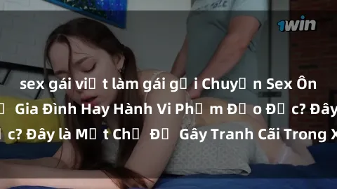 sex gái việt làm gái gọi Chuyện Sex Ông Cháu: Mối Quan Hệ Gia Đình Hay Hành Vi Phạm Đạo Đức? Đây là Một Chủ Đề Gây Tranh Cãi Trong Xã Hội Hiện Nay.