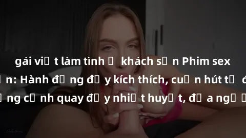 gái việt làm tình ở khách sạn Phim sex loạn luân Nhật Bản: Hành động đầy kích thích, cuốn hút từ đầu đến cuối. Những cảnh quay đầy nhiệt huyết, đưa người xem vào thế giới độc đáo của tình thân. Đừng b