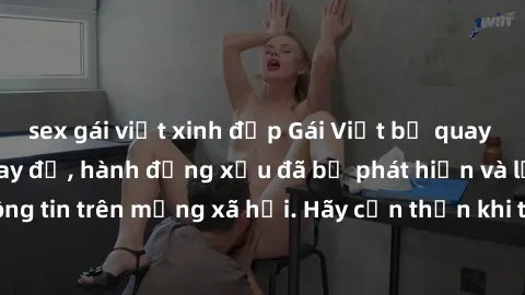 sex gái việt xinh đẹp Gái Việt bị quay lén trong phòng thay đồ, hành động xấu đã bị phát hiện và lộ thông tin trên mạng xã hội. Hãy cẩn thận khi thay đồ ở nơi công cộng!
