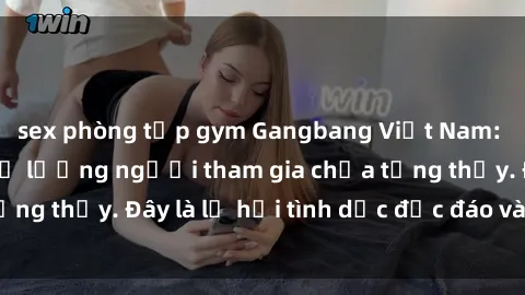 sex phòng tập gym Gangbang Việt Nam: Kỷ lục mới với số lượng người tham gia chưa từng thấy. Đây là lễ hội tình dục độc đáo và gây sốc.