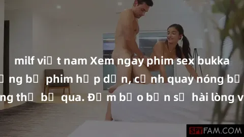 milf việt nam Xem ngay phim sex bukkake hàng đầu với những bộ phim hấp dẫn, cảnh quay nóng bỏng không thể bỏ qua. Đảm bảo bạn sẽ hài lòng với trải nghiệm mới lạ này!