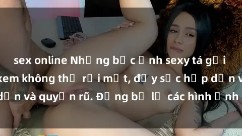 sex online Những bức ảnh sexy tá gợi cảm khiến người xem không thể rời mắt, đầy sức hấp dẫn và quyến rũ. Đừng bỏ lỡ các hình ảnh nóng bỏng này!