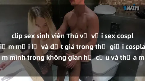 clip sex sinh viên Thú vị với sex cosplay anime: Trải nghiệm mới lạ và đắt giá trong thế giới cosplay! Đắm mình trong không gian hư cấu và thỏa mãn niềm đam mê của bạn!